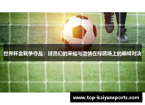 世界杯金靴争夺战：球员们的荣耀与激情在绿茵场上的巅峰对决