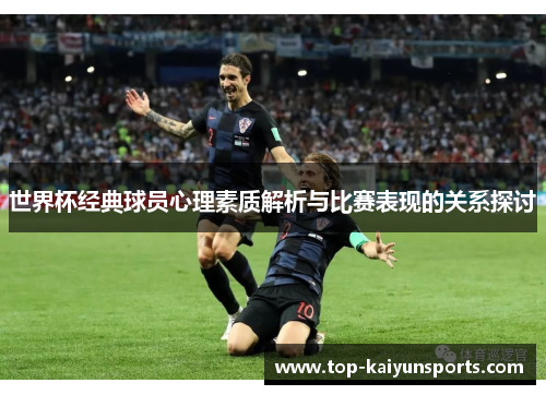 世界杯经典球员心理素质解析与比赛表现的关系探讨