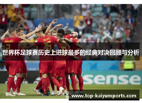 世界杯足球赛历史上进球最多的经典对决回顾与分析