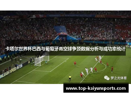 卡塔尔世界杯巴西与葡萄牙高空球争顶数据分析与成功率统计