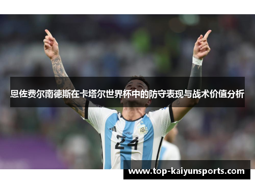 恩佐费尔南德斯在卡塔尔世界杯中的防守表现与战术价值分析