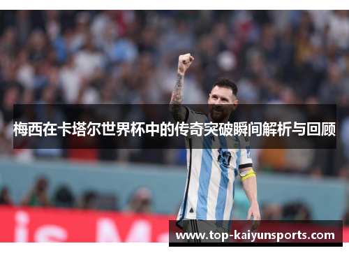 梅西在卡塔尔世界杯中的传奇突破瞬间解析与回顾