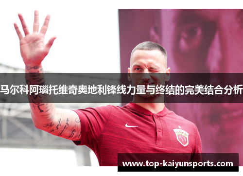 马尔科阿瑙托维奇奥地利锋线力量与终结的完美结合分析
