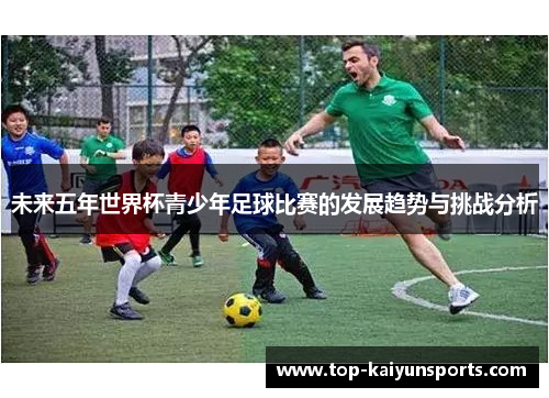 未来五年世界杯青少年足球比赛的发展趋势与挑战分析