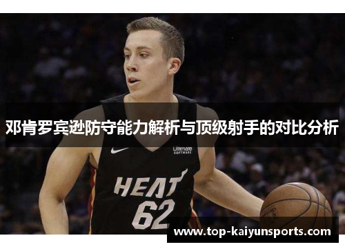 邓肯罗宾逊防守能力解析与顶级射手的对比分析
