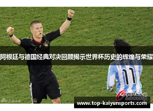 阿根廷与德国经典对决回顾揭示世界杯历史的辉煌与荣耀