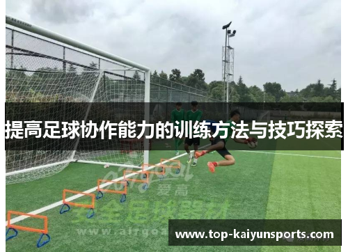 提高足球协作能力的训练方法与技巧探索
