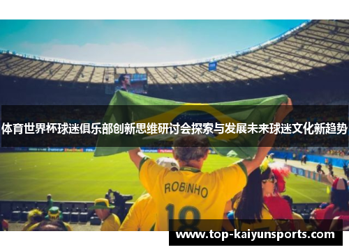 体育世界杯球迷俱乐部创新思维研讨会探索与发展未来球迷文化新趋势