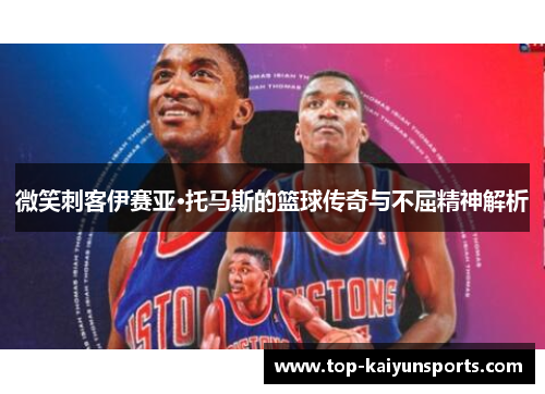 微笑刺客伊赛亚·托马斯的篮球传奇与不屈精神解析