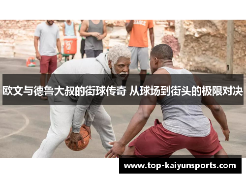 欧文与德鲁大叔的街球传奇 从球场到街头的极限对决