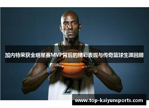 加内特荣获全明星赛MVP背后的精彩表现与传奇篮球生涯回顾