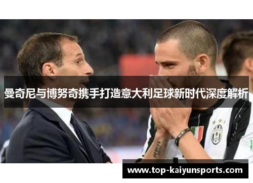 曼奇尼与博努奇携手打造意大利足球新时代深度解析
