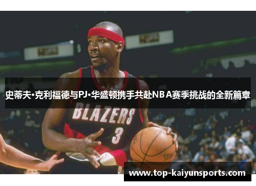 史蒂夫·克利福德与PJ·华盛顿携手共赴NBA赛季挑战的全新篇章