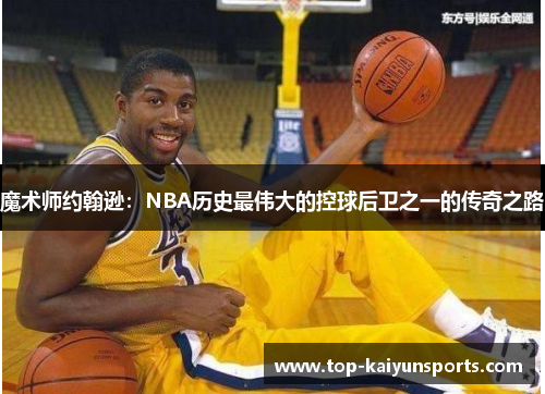 魔术师约翰逊：NBA历史最伟大的控球后卫之一的传奇之路