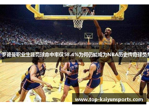罗德曼职业生涯罚球命中率仅58.4%为何仍能成为NBA历史传奇球员