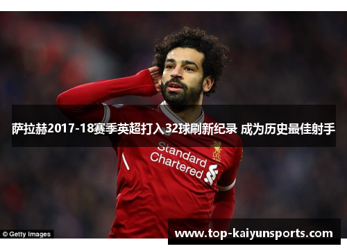 萨拉赫2017-18赛季英超打入32球刷新纪录 成为历史最佳射手
