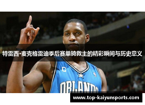 特雷西·麦克格雷迪季后赛单骑救主的精彩瞬间与历史意义