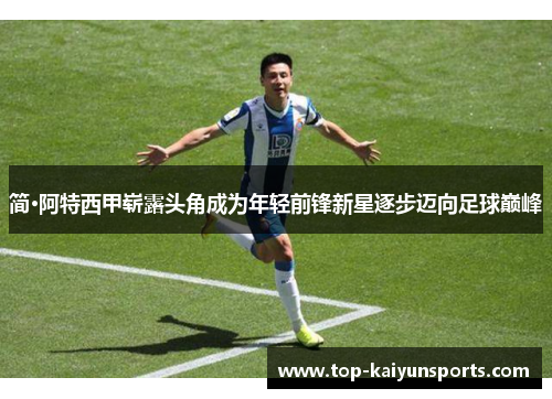 简·阿特西甲崭露头角成为年轻前锋新星逐步迈向足球巅峰