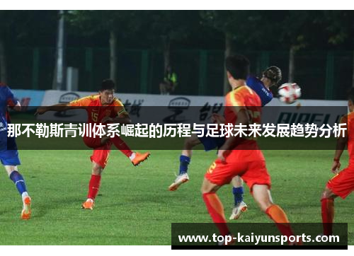 那不勒斯青训体系崛起的历程与足球未来发展趋势分析