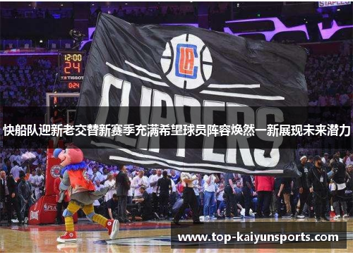 快船队迎新老交替新赛季充满希望球员阵容焕然一新展现未来潜力