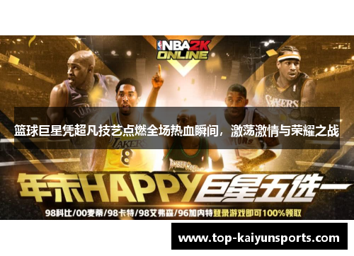 篮球巨星凭超凡技艺点燃全场热血瞬间，激荡激情与荣耀之战