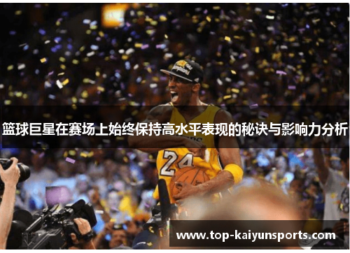 篮球巨星在赛场上始终保持高水平表现的秘诀与影响力分析