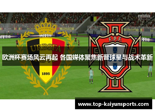 欧洲杯赛场风云再起 各国媒体聚焦新晋球星与战术革新