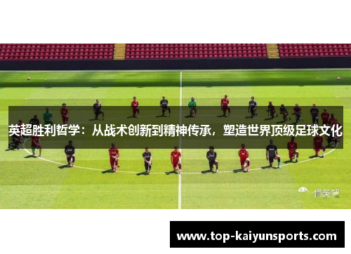 英超胜利哲学：从战术创新到精神传承，塑造世界顶级足球文化