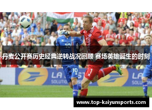 丹麦公开赛历史经典逆转战况回顾 赛场英雄诞生的时刻