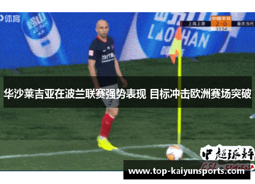 华沙莱吉亚在波兰联赛强势表现 目标冲击欧洲赛场突破