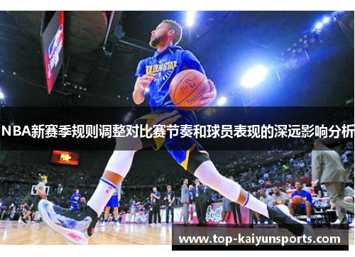 NBA新赛季规则调整对比赛节奏和球员表现的深远影响分析