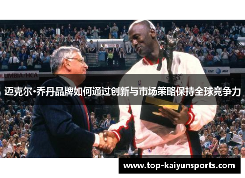 迈克尔·乔丹品牌如何通过创新与市场策略保持全球竞争力