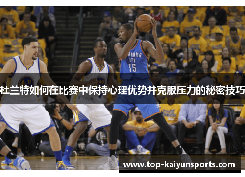 杜兰特如何在比赛中保持心理优势并克服压力的秘密技巧