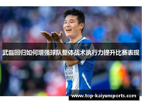 武磊回归如何增强球队整体战术执行力提升比赛表现
