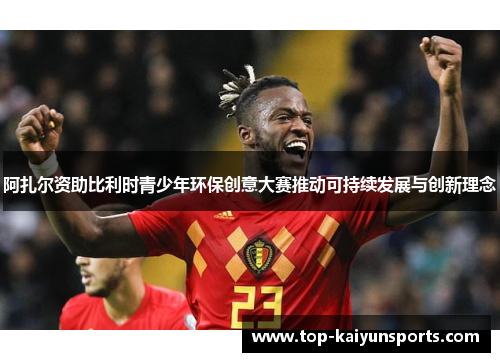 阿扎尔资助比利时青少年环保创意大赛推动可持续发展与创新理念