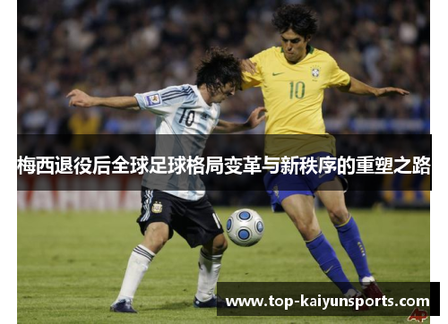 梅西退役后全球足球格局变革与新秩序的重塑之路