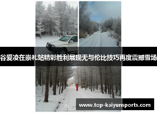 谷爱凌在崇礼站精彩胜利展现无与伦比技巧再度震撼雪场