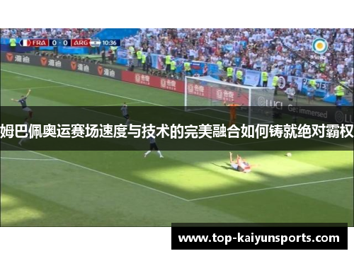 姆巴佩奥运赛场速度与技术的完美融合如何铸就绝对霸权