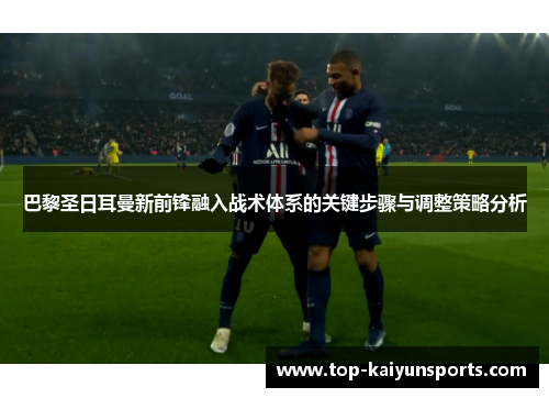 巴黎圣日耳曼新前锋融入战术体系的关键步骤与调整策略分析