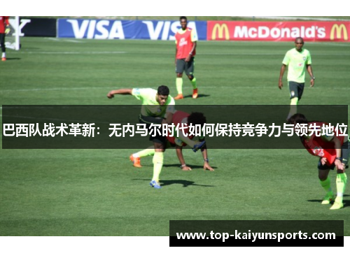 巴西队战术革新：无内马尔时代如何保持竞争力与领先地位