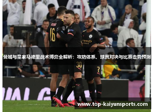 曼城与皇家马德里战术博弈全解析：攻防体系、球员对决与比赛走势预测