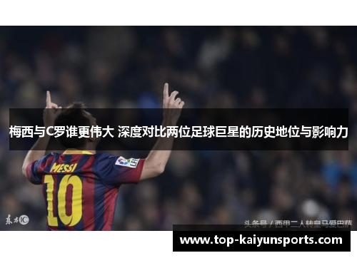 梅西与C罗谁更伟大 深度对比两位足球巨星的历史地位与影响力