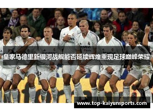皇家马德里新银河战舰能否延续辉煌重现足球巅峰荣耀