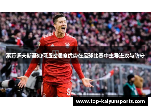 莱万多夫斯基如何通过速度优势在足球比赛中主导进攻与防守