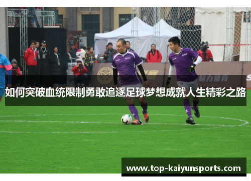 如何突破血统限制勇敢追逐足球梦想成就人生精彩之路
