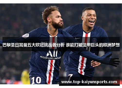 巴黎圣日耳曼五大欧冠挑战者分析 谁能打破法甲巨头的欧洲梦想