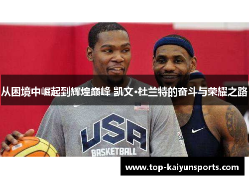 从困境中崛起到辉煌巅峰 凯文·杜兰特的奋斗与荣耀之路