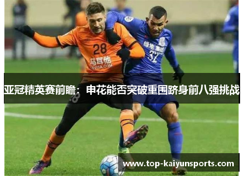 亚冠精英赛前瞻：申花能否突破重围跻身前八强挑战