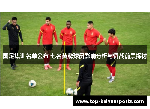 国足集训名单公布 七名黄牌球员影响分析与备战前景探讨