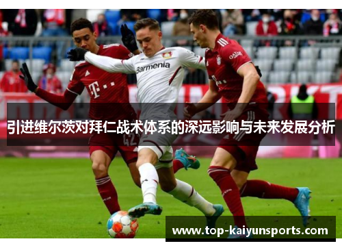 引进维尔茨对拜仁战术体系的深远影响与未来发展分析